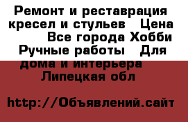 Ремонт и реставрация кресел и стульев › Цена ­ 250 - Все города Хобби. Ручные работы » Для дома и интерьера   . Липецкая обл.